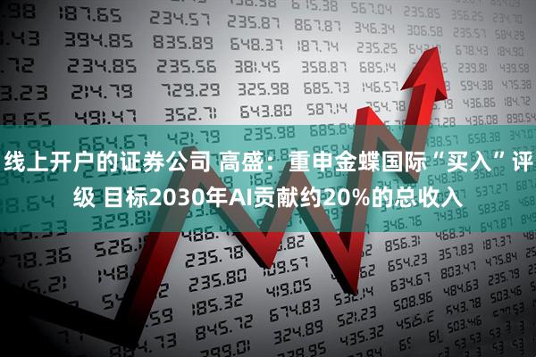 线上开户的证券公司 高盛：重申金蝶国际“买入”评级 目标2030年AI贡献约20%的总收入