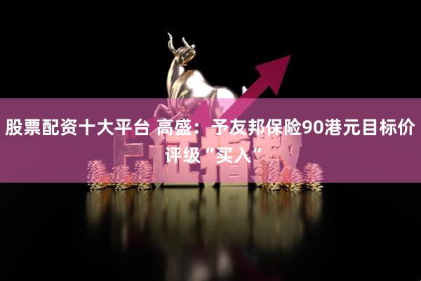 股票配资十大平台 高盛：予友邦保险90港元目标价 评级“买入”