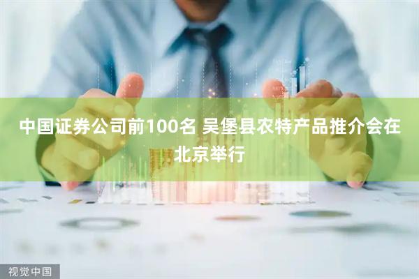 中国证券公司前100名 吴堡县农特产品推介会在北京举行