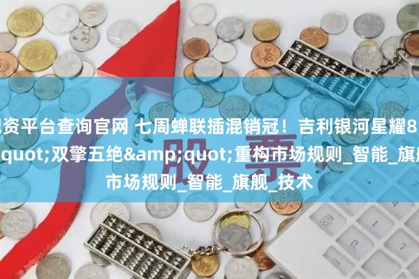 配资平台查询官网 七周蝉联插混销冠！吉利银河星耀8以"双擎五绝"重构市场规则_智能_旗舰_技术