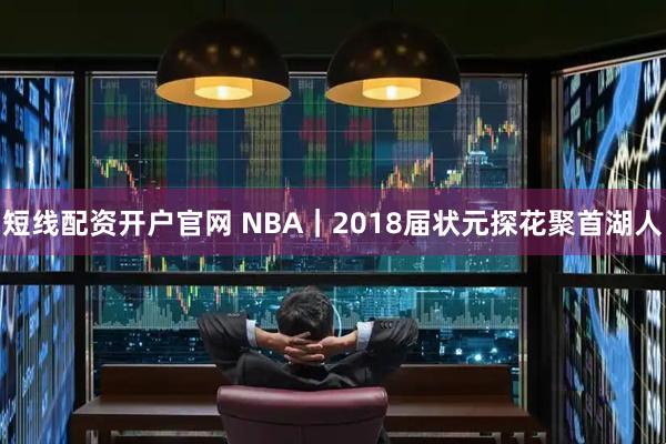 短线配资开户官网 NBA｜2018届状元探花聚首湖人