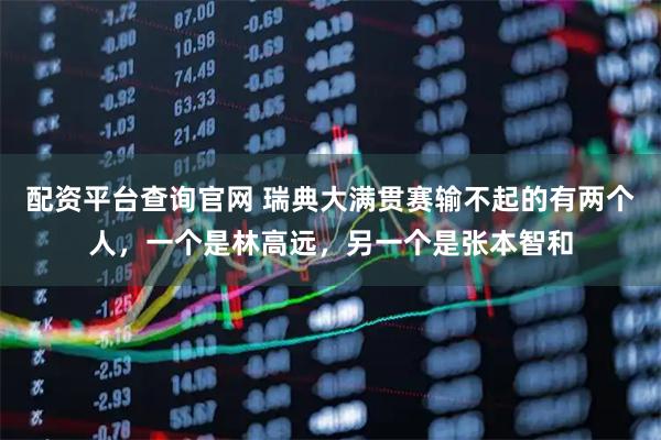 配资平台查询官网 瑞典大满贯赛输不起的有两个人，一个是林高远，另一个是张本智和