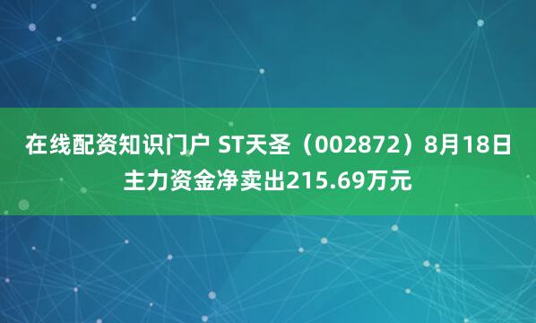 在线配资知识门户 ST天圣（002872）8月18日主力资金净卖出215.69万元