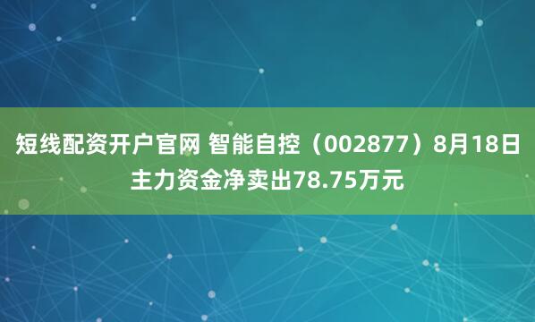 短线配资开户官网 智能自控（002877）8月18日主力资金净卖出78.75万元