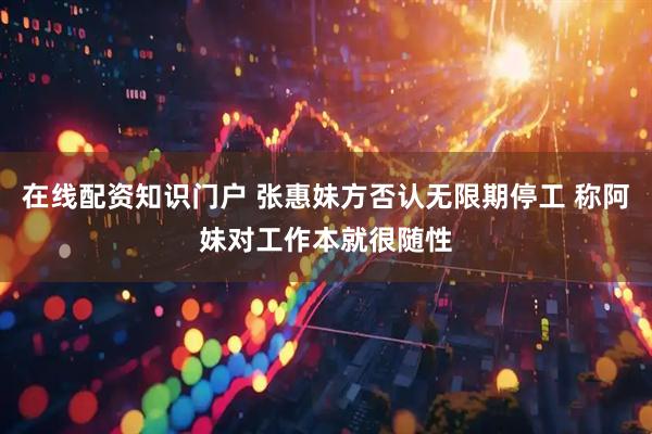 在线配资知识门户 张惠妹方否认无限期停工 称阿妹对工作本就很随性