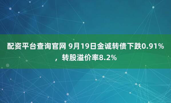 配资平台查询官网 9月19日金诚转债下跌0.91%，转股溢价率8.2%