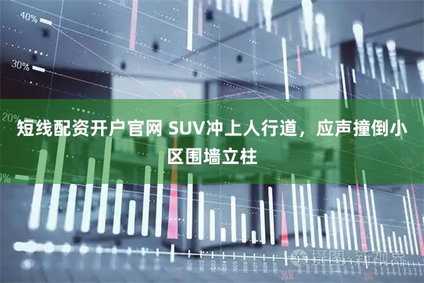 短线配资开户官网 SUV冲上人行道，应声撞倒小区围墙立柱